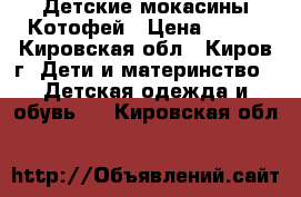 Детские мокасины Котофей › Цена ­ 800 - Кировская обл., Киров г. Дети и материнство » Детская одежда и обувь   . Кировская обл.